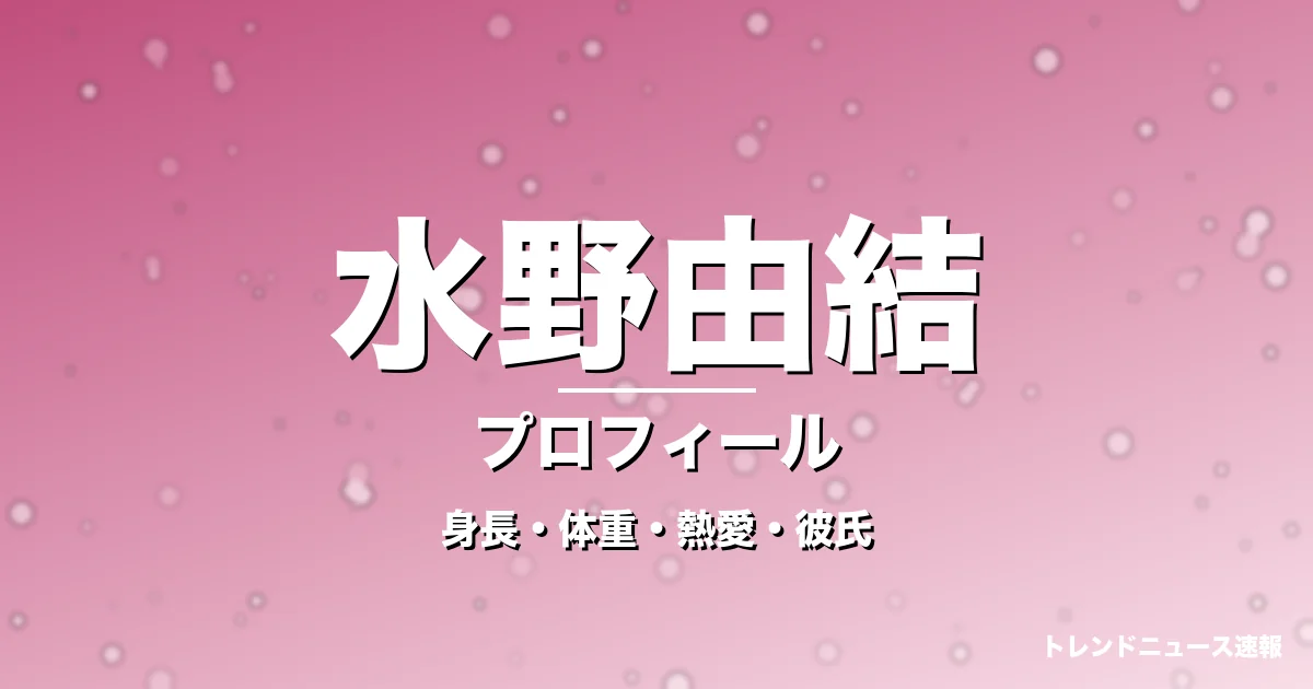 水野由結の身長・体重・熱愛・彼氏・プロフィール記事メインビジュアル