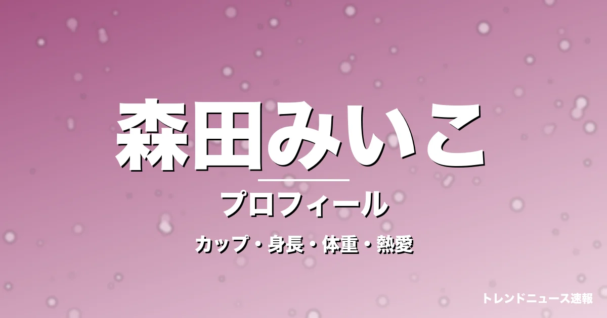 森田みいこのカップ・身長・体重・熱愛・プロフィール記事メインビジュアル