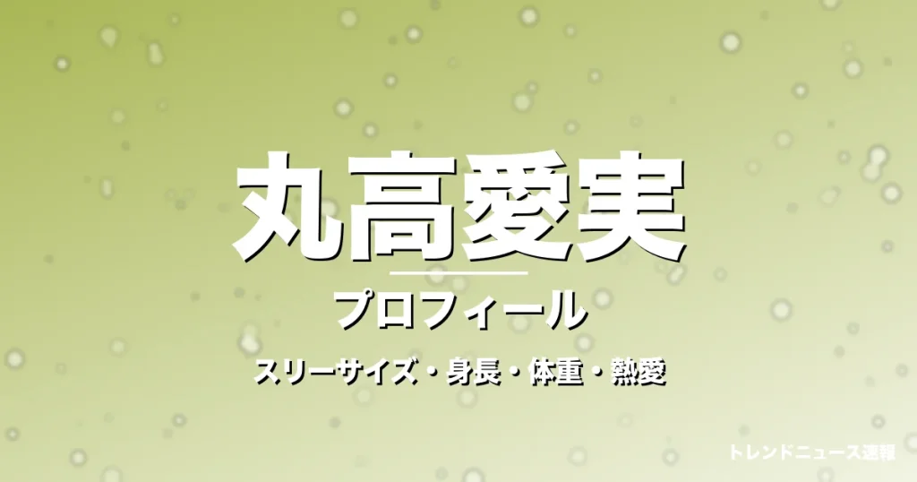 丸高愛実のスリーサイズ・身長・体重・熱愛・プロフィール記事メインビジュアル