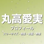 丸高愛実のスリーサイズ・身長・体重・熱愛・プロフィール記事メインビジュアル