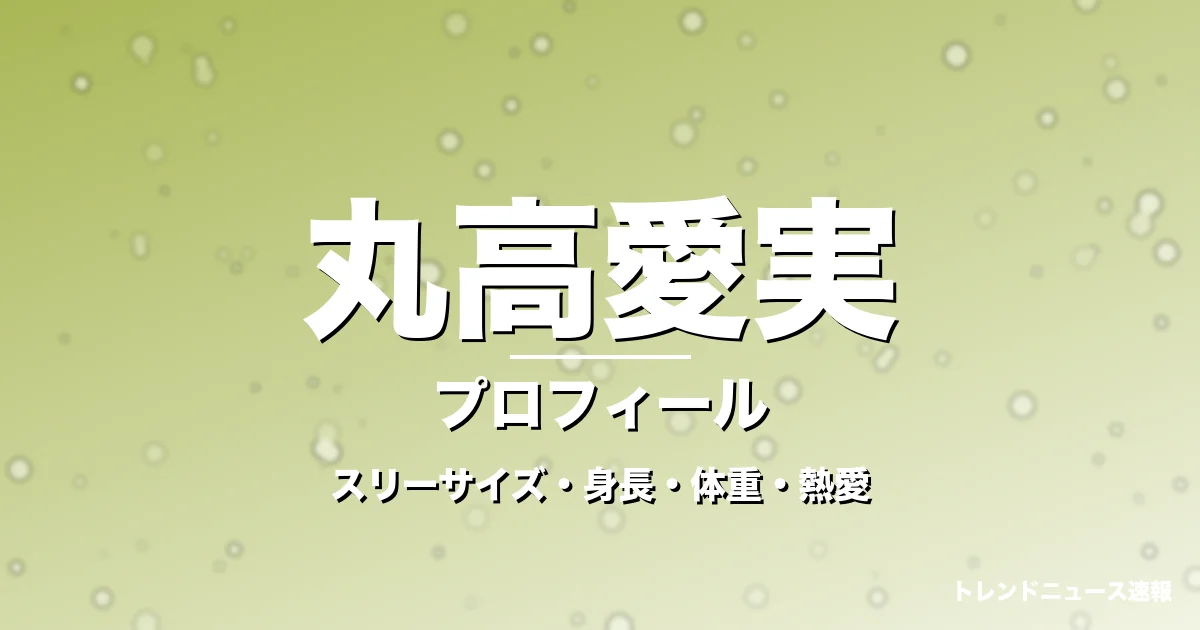 丸高愛実のスリーサイズ・身長・体重・熱愛・プロフィール記事メインビジュアル