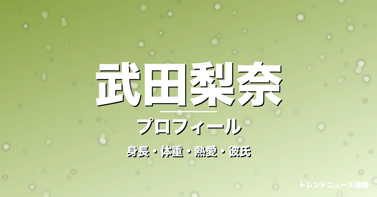 武田梨奈の身長・体重・熱愛・彼氏・プロフィール記事メインビジュアル