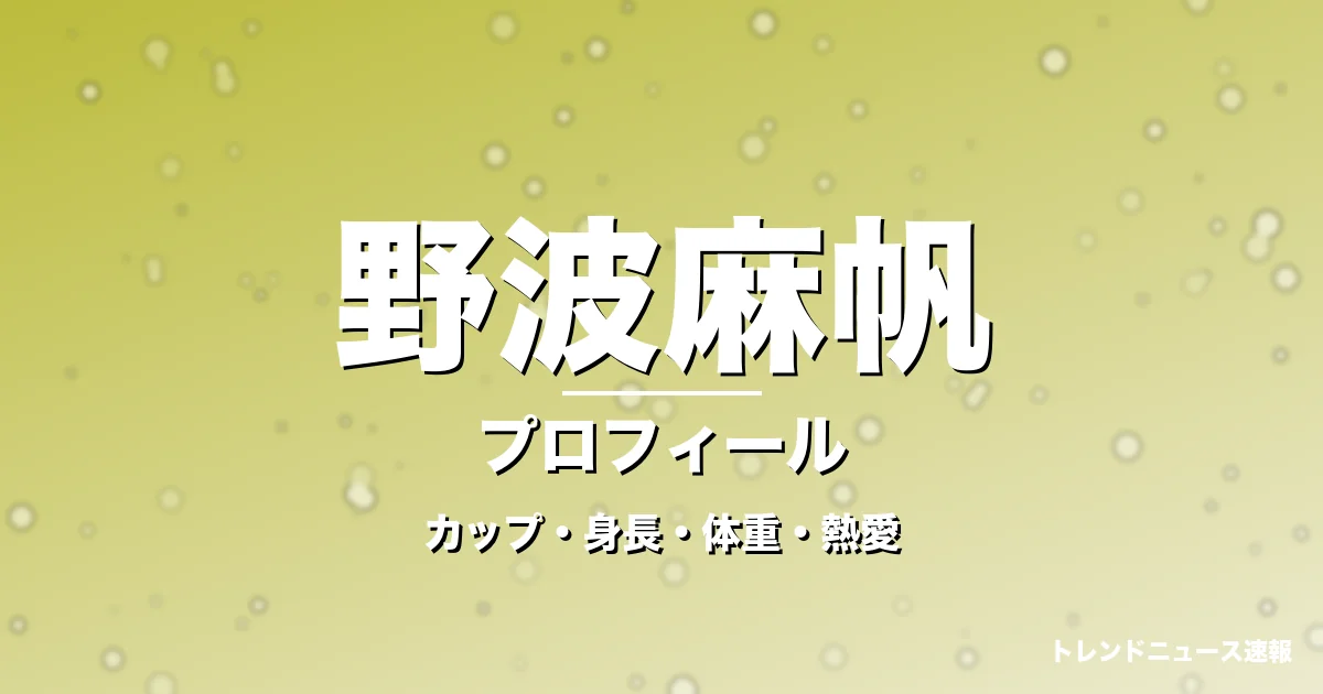 野波麻帆のカップ・身長・体重・熱愛・プロフィール記事メインビジュアル