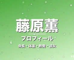 藤原薫の身長・体重・熱愛・彼女・プロフィール記事メインビジュアル