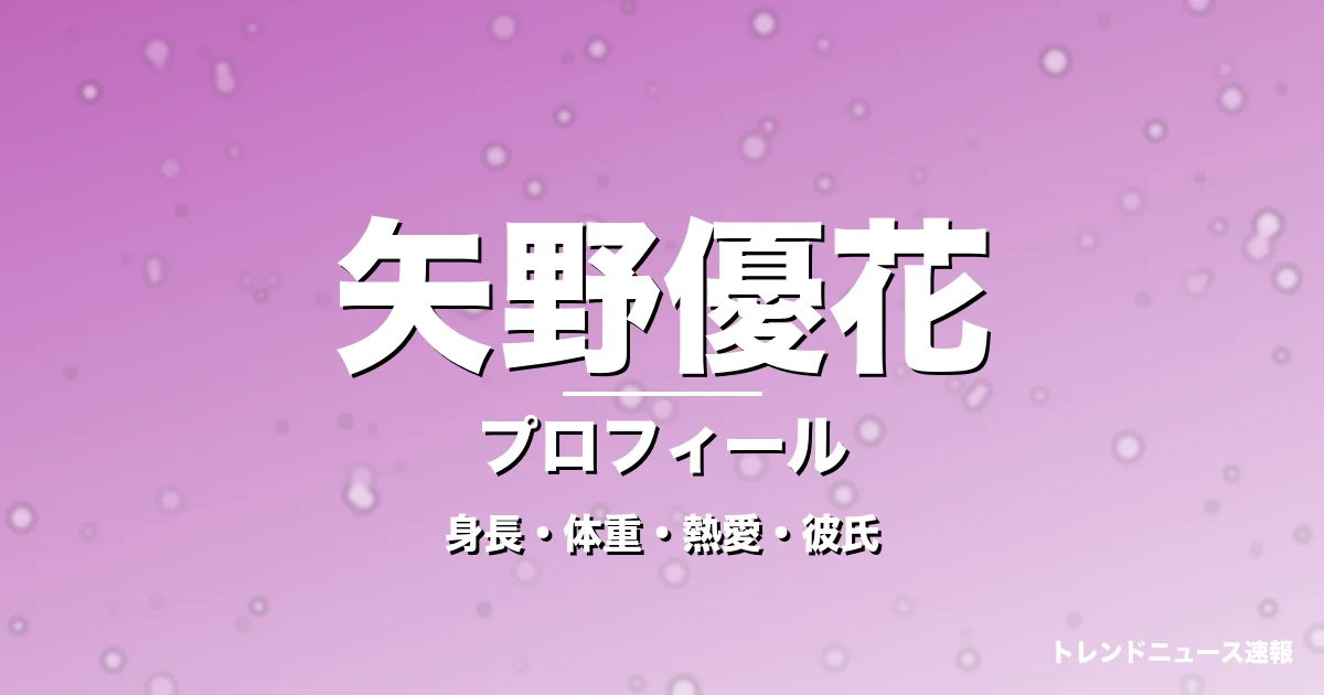 矢野優花の身長・体重・熱愛・彼氏・プロフィール記事メインビジュアル