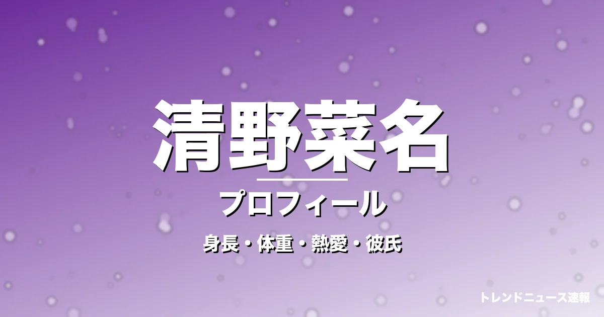 清野菜名の身長・体重・熱愛・彼氏・プロフィール記事メインビジュアル