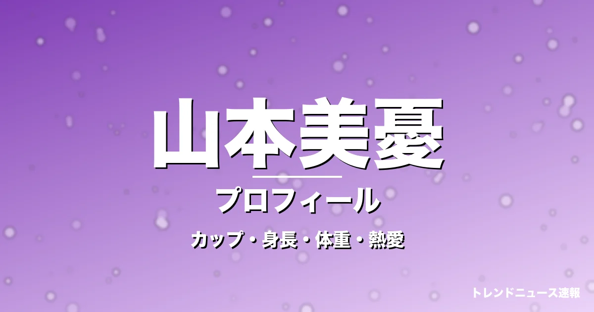 山本美憂のカップ・身長・体重・熱愛・プロフィール記事メインビジュアル
