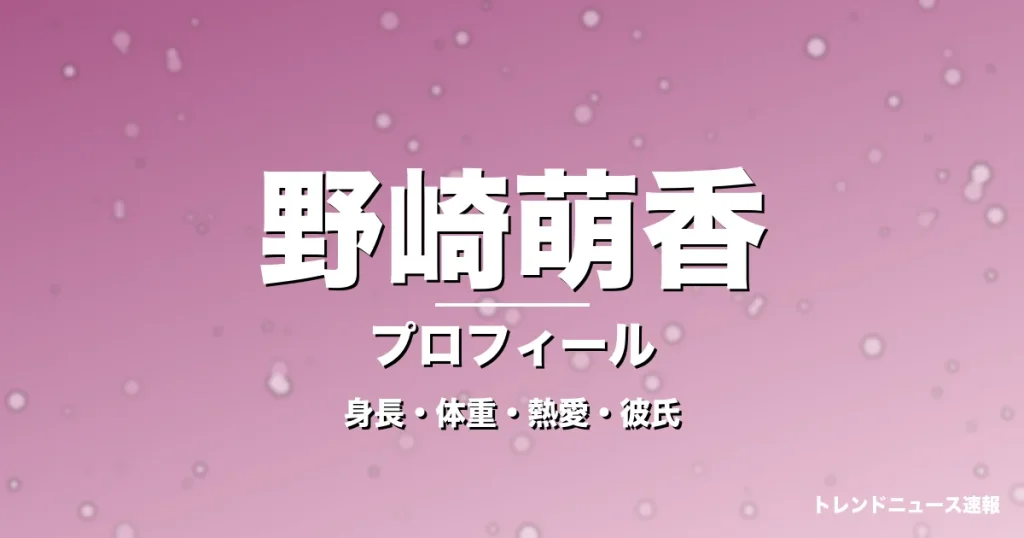 野崎萌香の身長・体重・熱愛・彼氏・プロフィール記事メインビジュアル