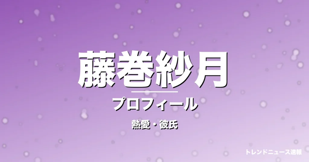 藤巻紗月の熱愛・彼氏・プロフィール記事メインビジュアル