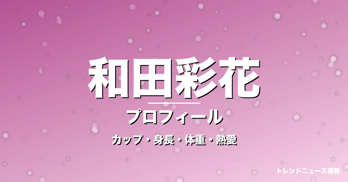 和田彩花のカップ・身長・体重・熱愛・プロフィール記事メインビジュアル