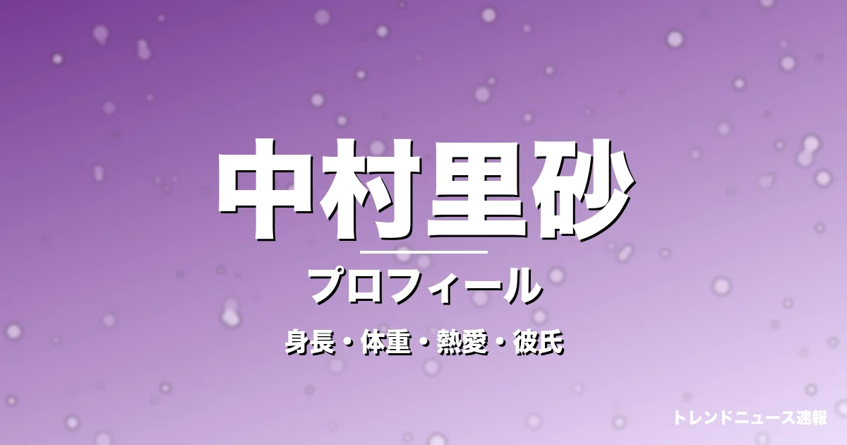 中村里砂の身長・体重・熱愛・彼氏・プロフィール記事メインビジュアル