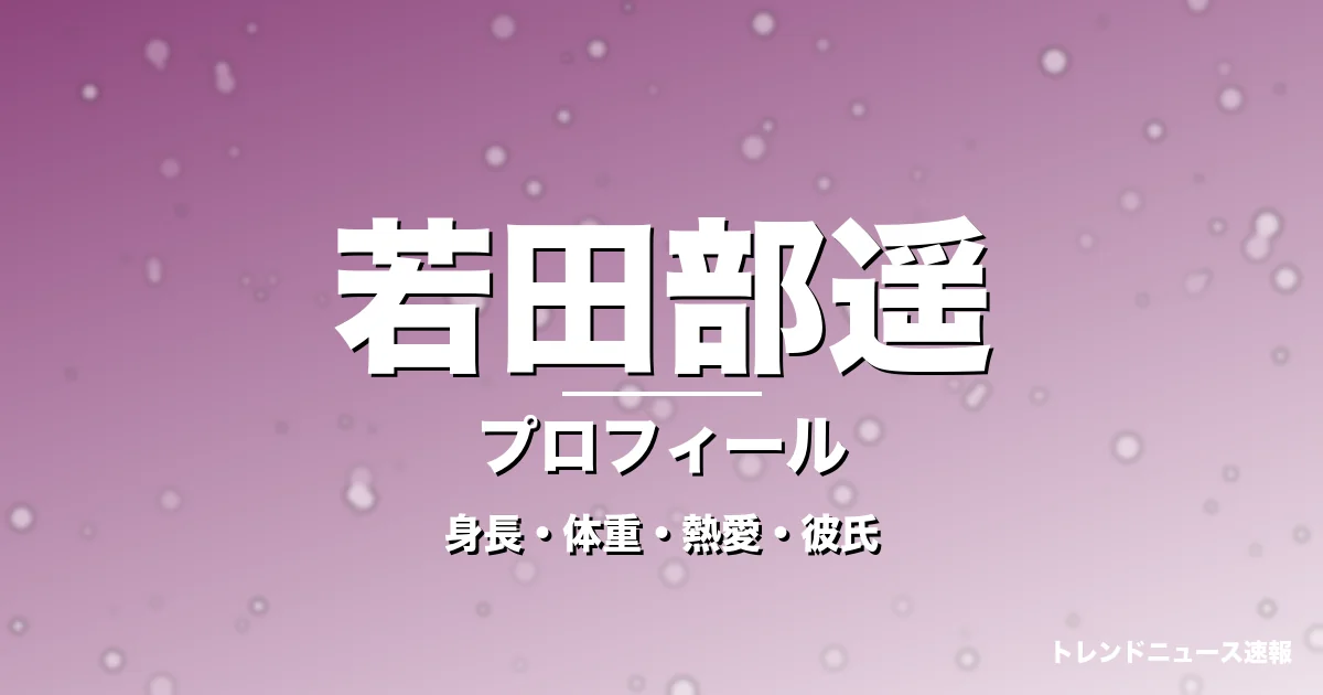 若田部遥の身長・体重・熱愛・彼氏・プロフィール記事メインビジュアル