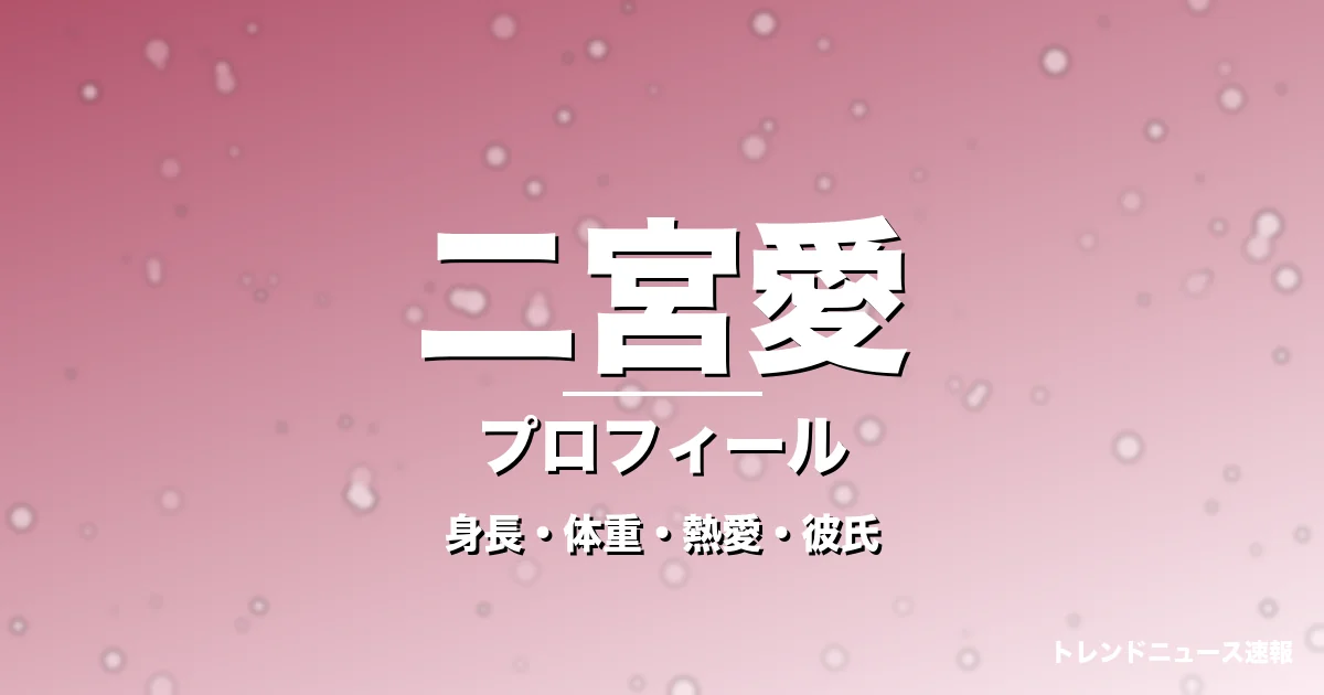 二宮愛の身長・体重・熱愛・彼氏・プロフィール記事メインビジュアル