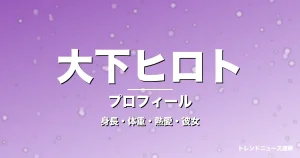 大下ヒロトの身長・体重・熱愛・彼女・プロフィール記事メインビジュアル