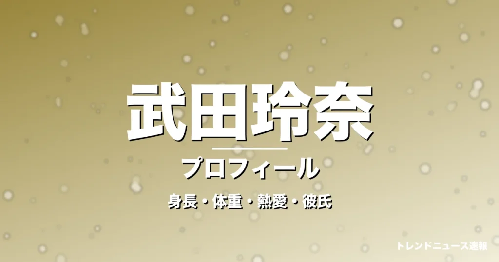 武田玲奈の身長・体重・熱愛・彼氏・プロフィール記事メインビジュアル