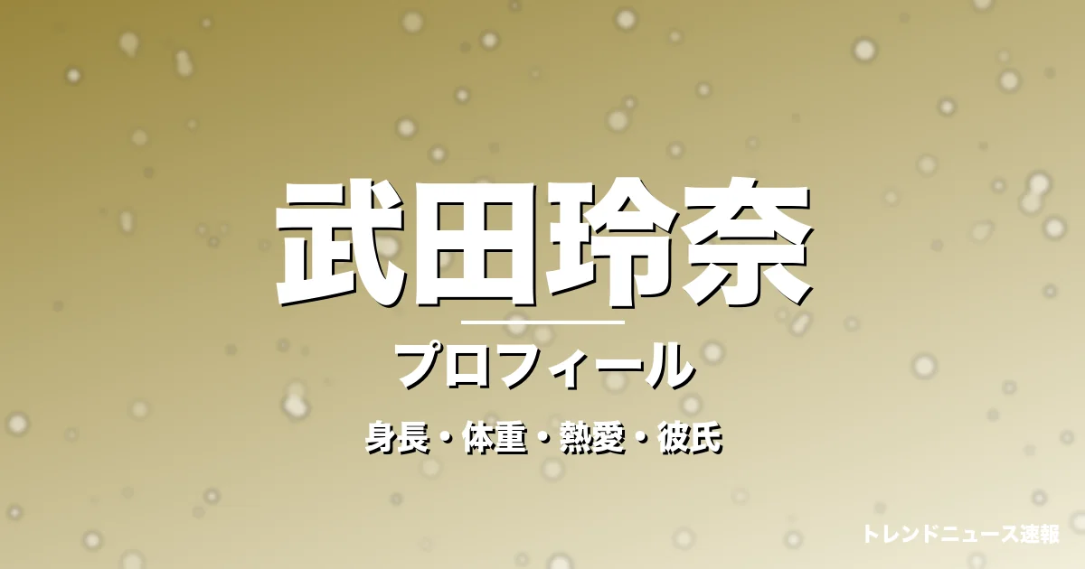 武田玲奈の身長・体重・熱愛・彼氏・プロフィール記事メインビジュアル