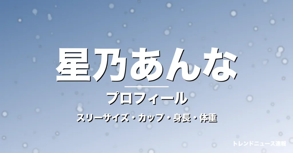 星乃あんなのスリーサイズ・カップ・身長・体重・プロフィール記事メインビジュアル