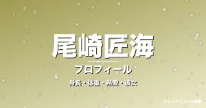 尾崎匠海の身長・体重・熱愛・彼女・プロフィール記事メインビジュアル