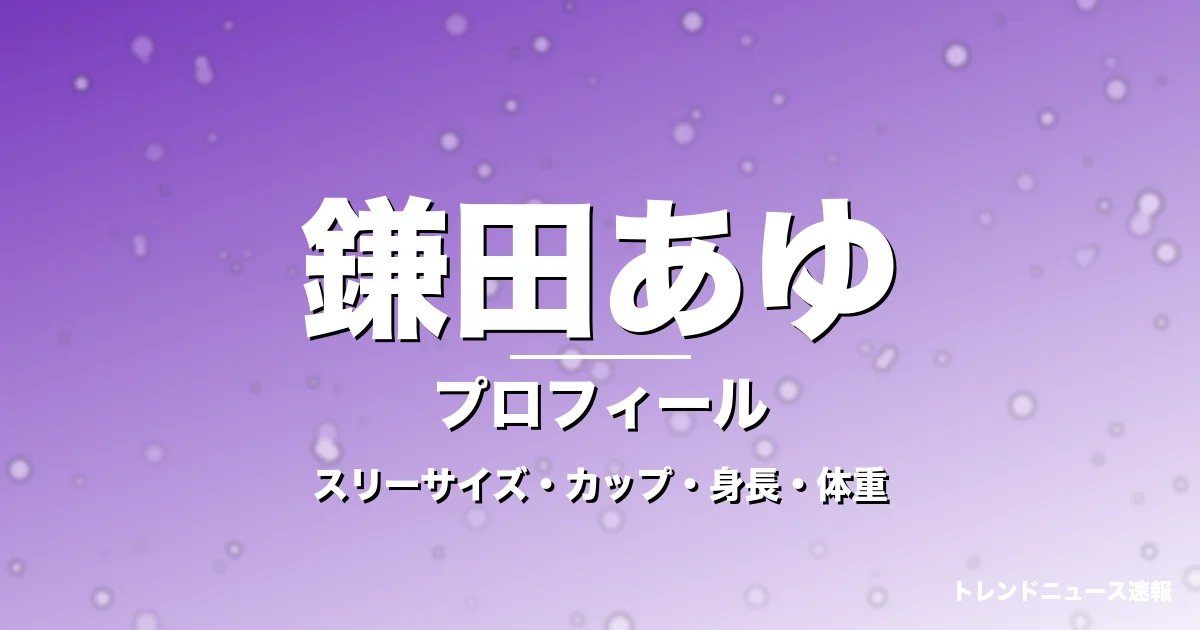 鎌田あゆのスリーサイズ・カップ・身長・体重・プロフィール記事メインビジュアル