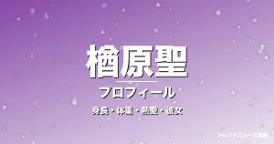楢原聖の身長・体重・熱愛・彼女・プロフィール記事メインビジュアル