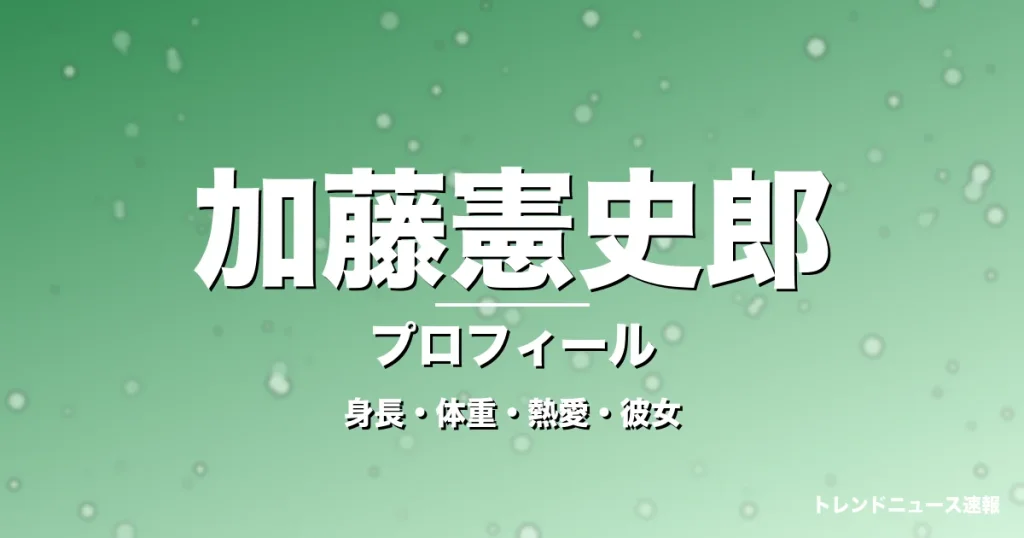 加藤憲史郎の身長・体重・熱愛・彼女・プロフィール記事メインビジュアル