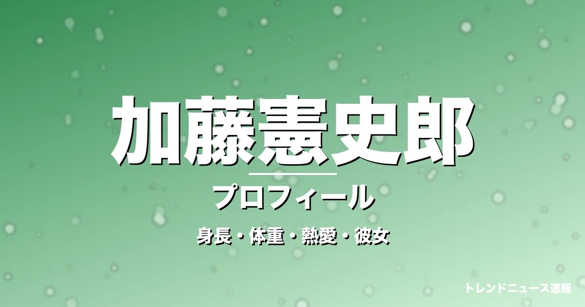 加藤憲史郎の身長・体重・熱愛・彼女・プロフィール記事メインビジュアル