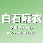 白石麻衣のカップ・身長・体重・熱愛・プロフィール記事メインビジュアル