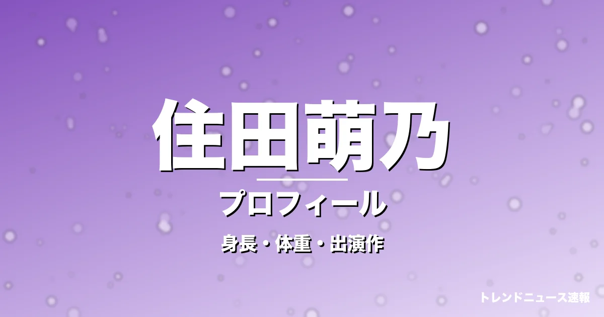 住田萌乃の身長・体重・出演作・プロフィール記事メインビジュアル