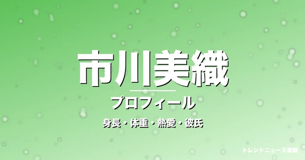 市川美織の身長・体重・熱愛・彼氏・プロフィール記事メインビジュアル