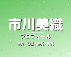市川美織の身長・体重・熱愛・彼氏・プロフィール記事メインビジュアル