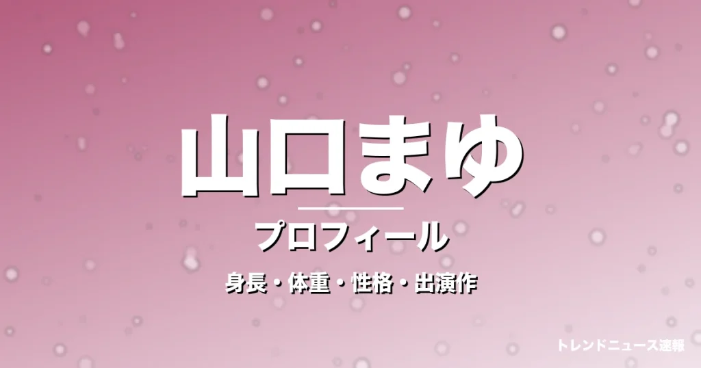 山口まゆの身長・体重・性格・出演作・プロフィール記事メインビジュアル