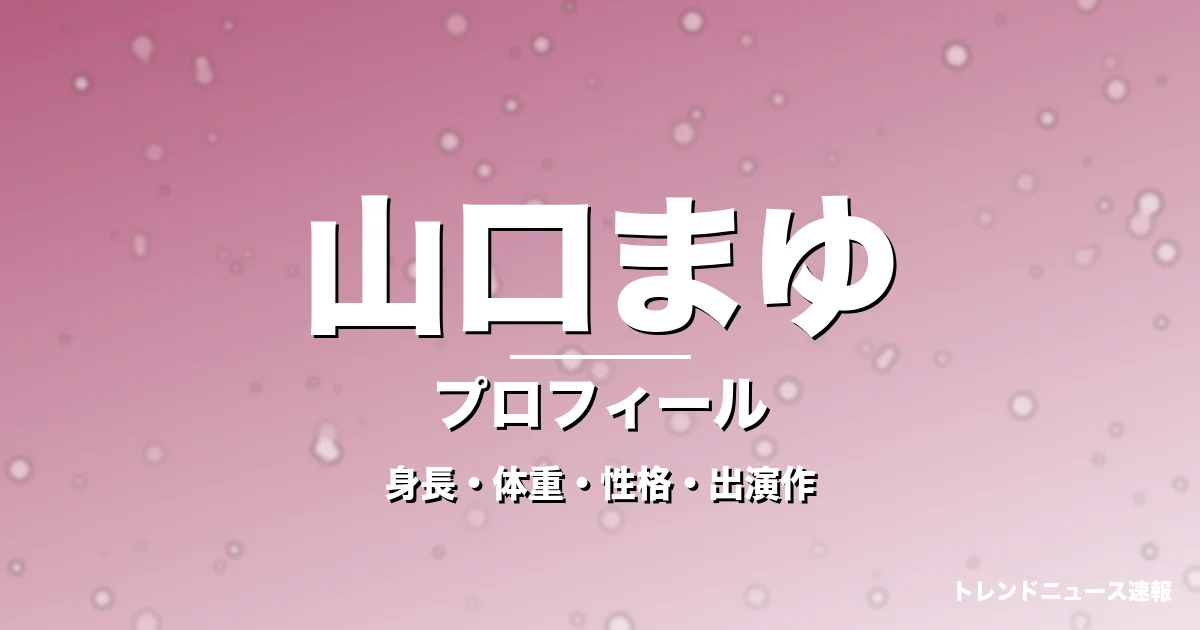 山口まゆの身長・体重・性格・出演作・プロフィール記事メインビジュアル