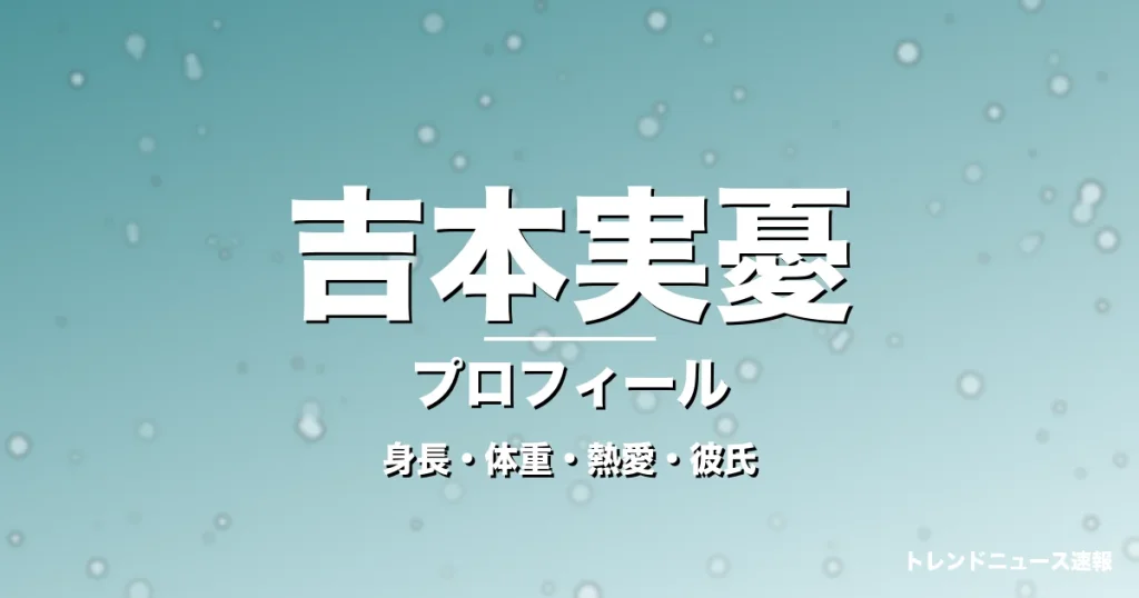 吉本実憂の身長・体重・熱愛・彼氏・プロフィール記事メインビジュアル