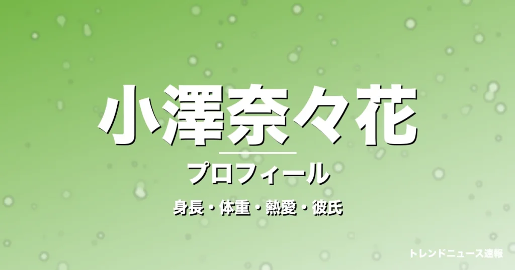 小澤奈々花の身長・体重・熱愛・彼氏・プロフィール記事メインビジュアル