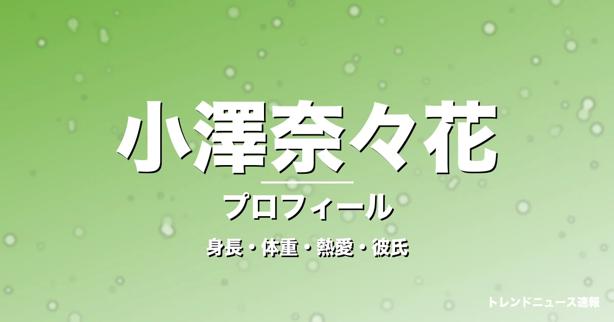 小澤奈々花の身長・体重・熱愛・彼氏・プロフィール記事メインビジュアル