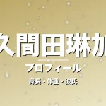 久間田琳加の身長・体重・彼氏・プロフィール記事メインビジュアル