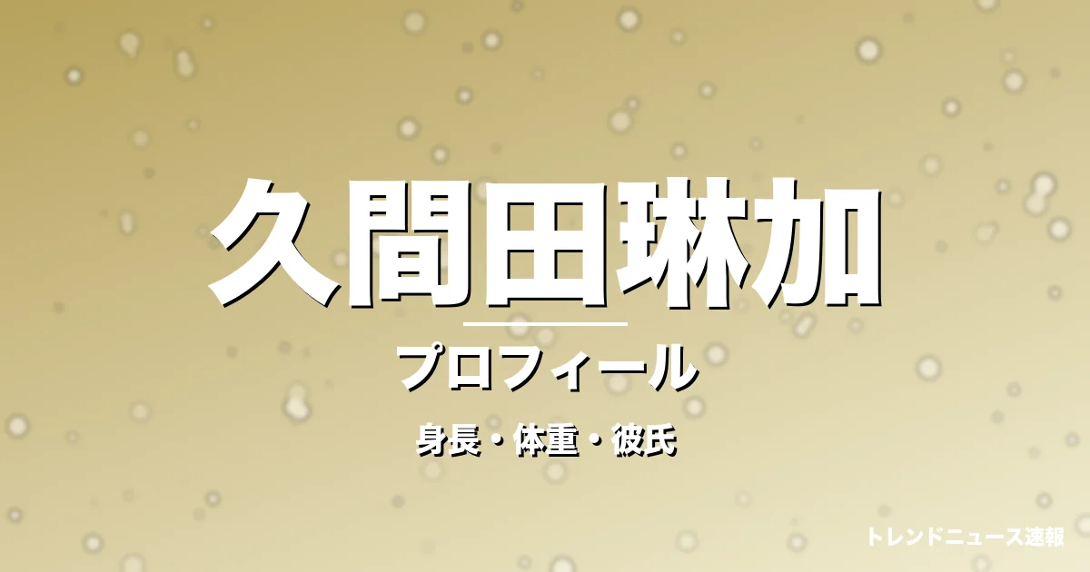 久間田琳加の身長・体重・彼氏・プロフィール記事メインビジュアル
