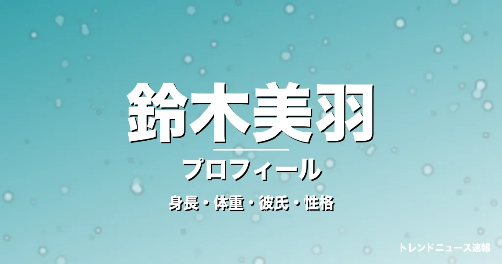 鈴木美羽の身長・体重・彼氏・性格・プロフィール記事メインビジュアル