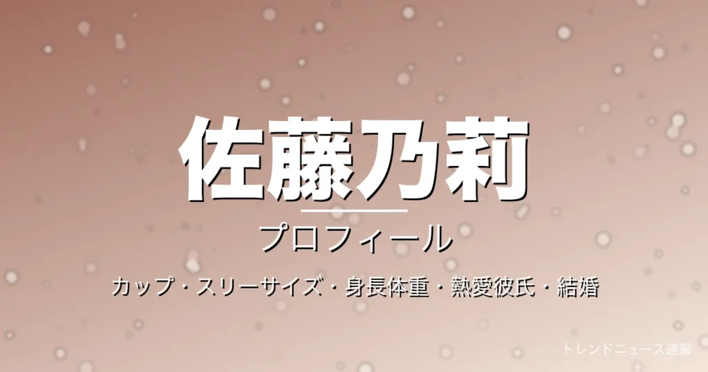 佐藤乃莉のカップ・スリーサイズ・身長体重・熱愛彼氏・プロフィール記事メインビジュアル