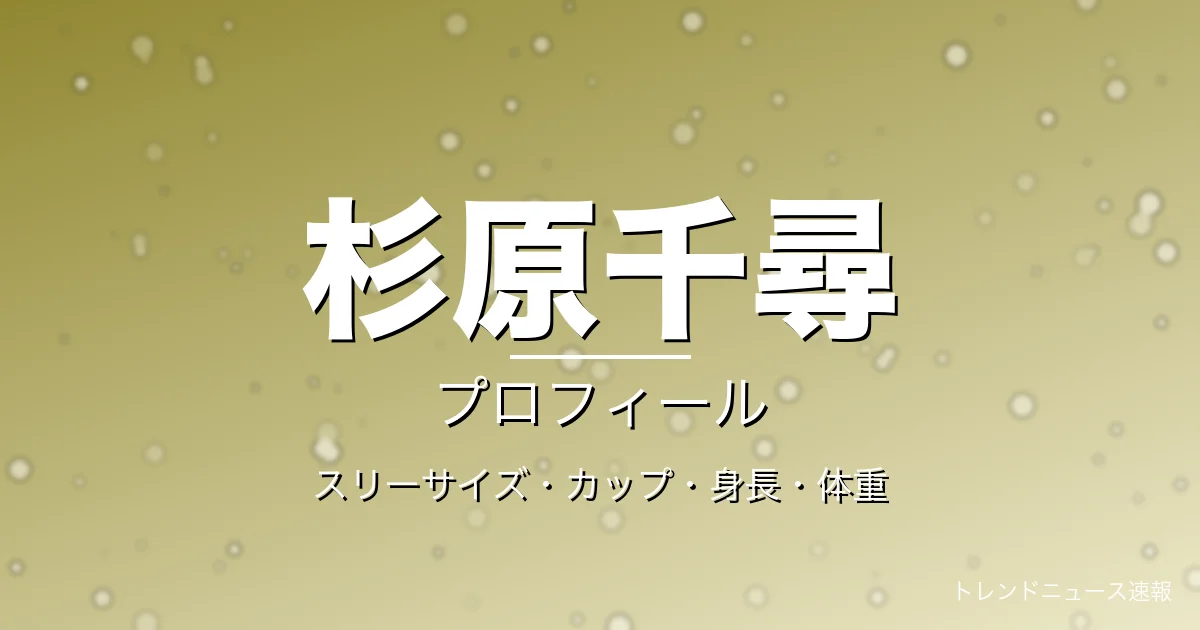 杉原千尋のスリーサイズ・カップ・身長・体重・プロフィール記事メインビジュアル