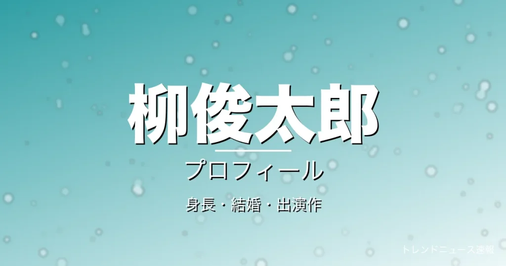 柳俊太郎の身長・結婚・出演作・プロフィール記事メインビジュアル