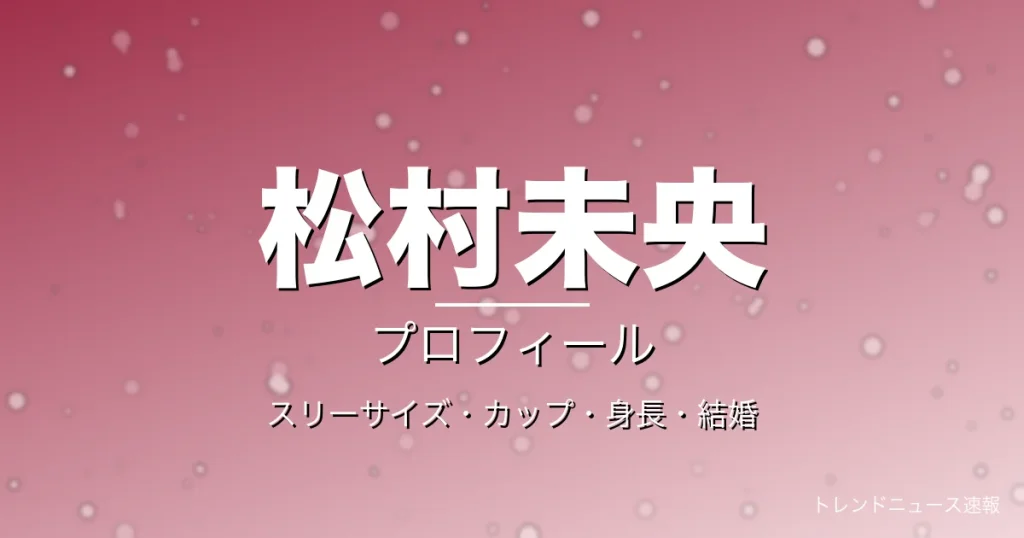 松村未央のスリーサイズ・カップ・身長・結婚・プロフィール記事メインビジュアル