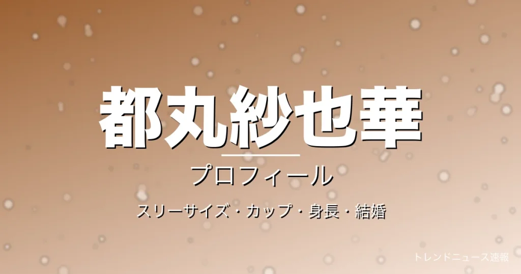 都丸紗也華のスリーサイズ・カップ・身長・結婚・プロフィール記事メインビジュアル
