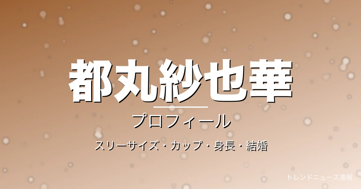 都丸紗也華のスリーサイズ・カップ・身長・結婚・プロフィール記事メインビジュアル