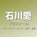 石川愛のスリーサイズ・カップ・身長・結婚・プロフィール記事メインビジュアル