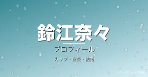 鈴江奈々のカップ・身長・結婚・プロフィール記事メインビジュアル