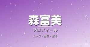 森富美のカップ・身長・結婚・プロフィール記事メインビジュアル