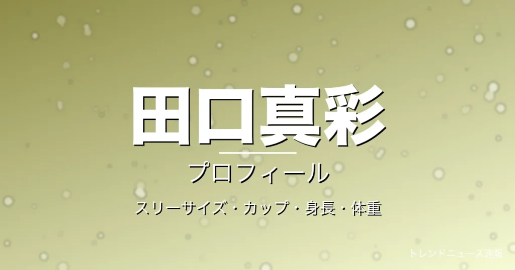 田口真彩のスリーサイズ・カップ・身長・体重・プロフィール記事メインビジュアル