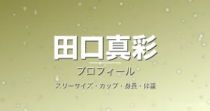 田口真彩のスリーサイズ・カップ・身長・体重・プロフィール記事メインビジュアル