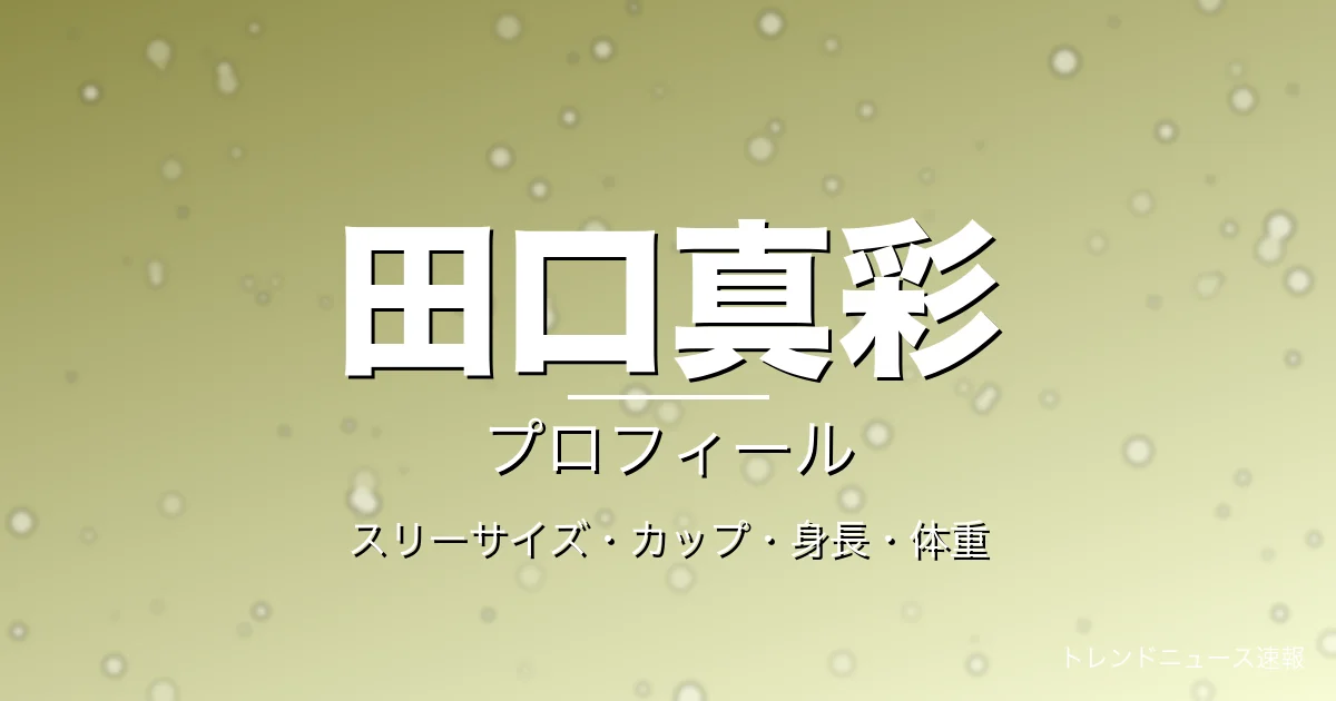 田口真彩のスリーサイズ・カップ・身長・体重・プロフィール記事メインビジュアル